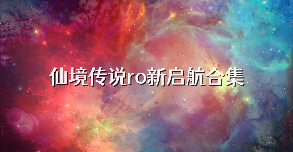仙境传说ro新启航合集