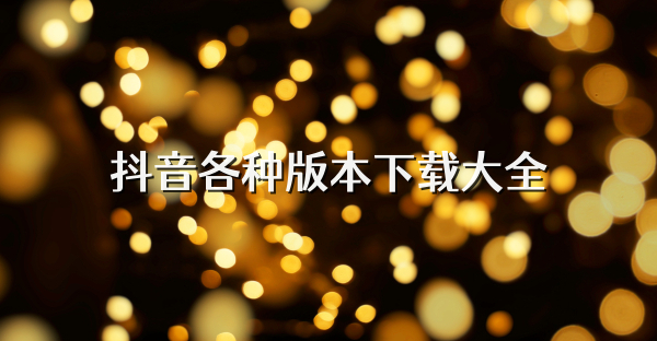 抖音各种版本下载大全
