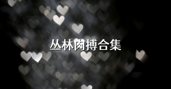 丛林肉搏合集