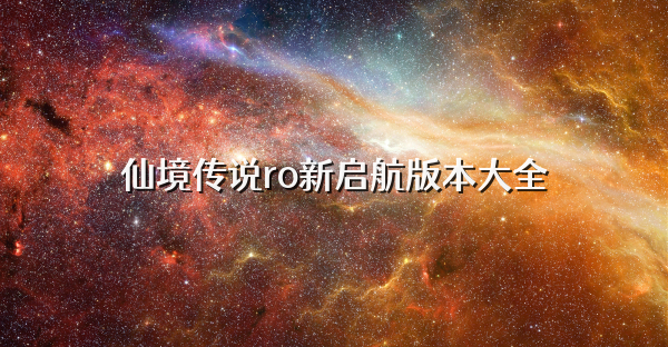 仙境傳說ro新啟航版本大全