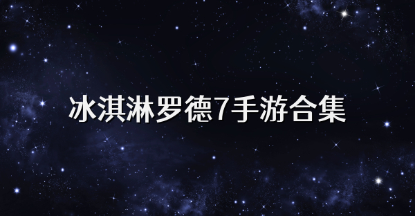 冰淇淋罗德7手游合集