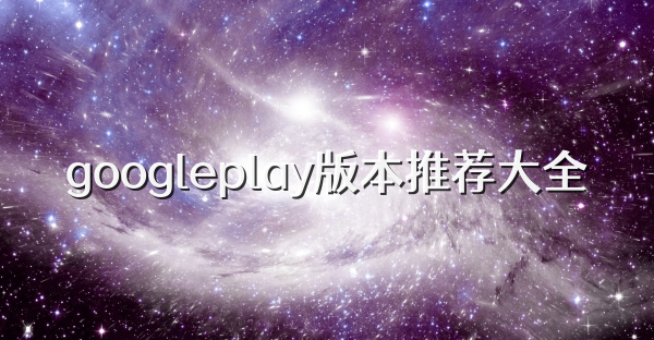googleplay版本推薦大全