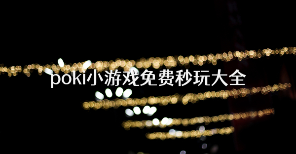 poki小游戏免费秒玩大全