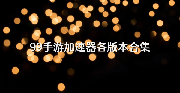 99手游加速器各版本合集
