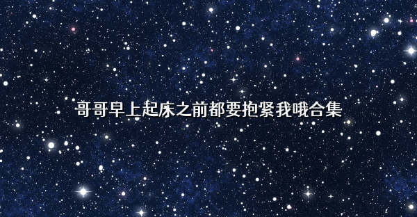 哥哥早上起床之前都要抱紧我哦合集
