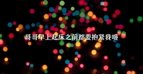 哥哥早上起床之前都要抱紧我哦