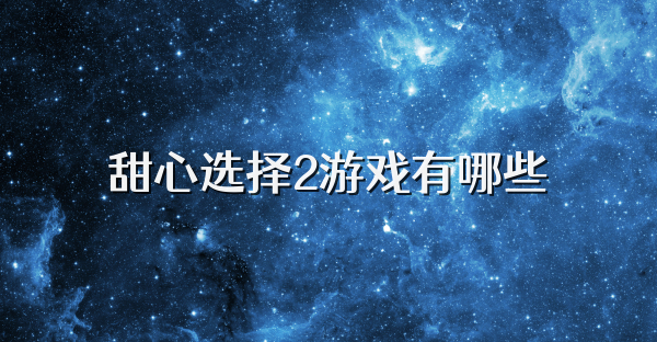 甜心選擇2游戲有哪些