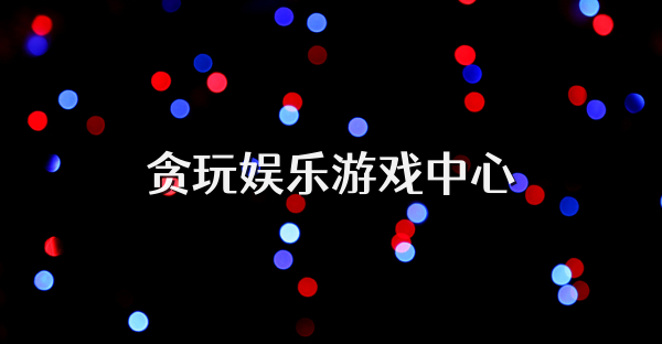 贪玩娱乐游戏中心