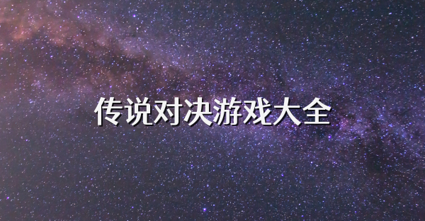 傳說(shuō)對(duì)決游戲大全