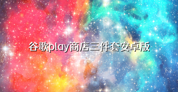 谷歌play商店三件套安卓版
