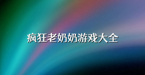 疯狂老奶奶游戏大全