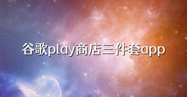 谷歌play商店三件套app