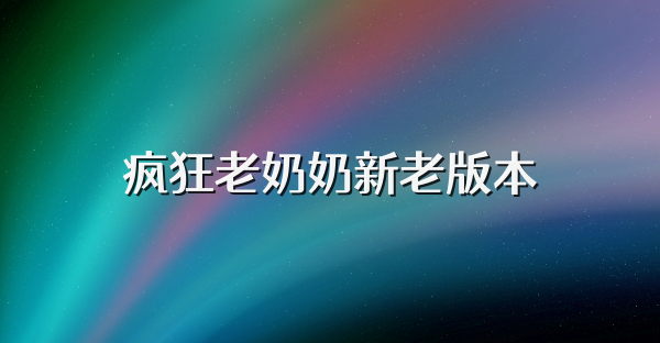 疯狂老奶奶新老版本