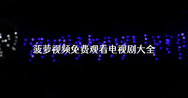 菠萝视频免费观看电视剧大全