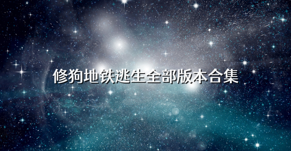 修狗地铁逃生全部版本合集