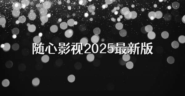 随心影视2025最新版