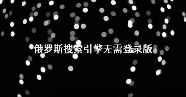 俄羅斯搜索引擎無需登錄版
