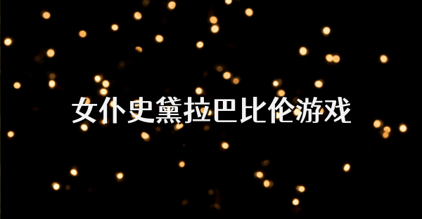 女仆史黛拉巴比倫游戲