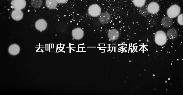 去吧皮卡丘一號玩家版本