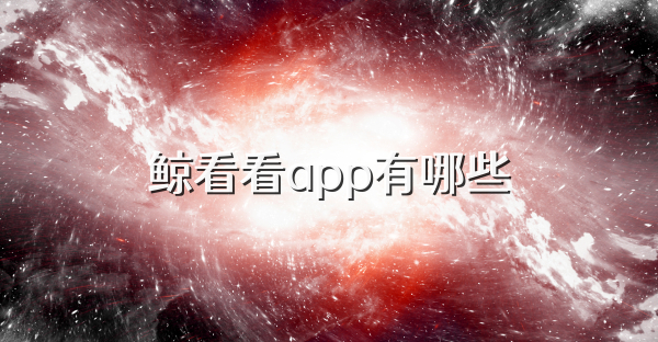 鲸看看app有哪些