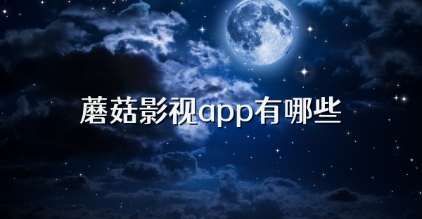 蘑菇影视app有哪些