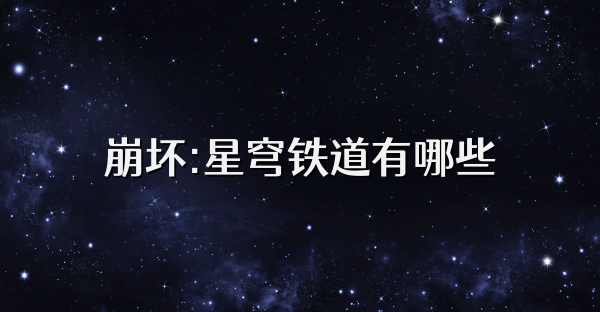 崩坏:星穹铁道有哪些