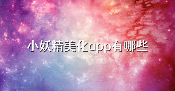 小妖精美化app有哪些