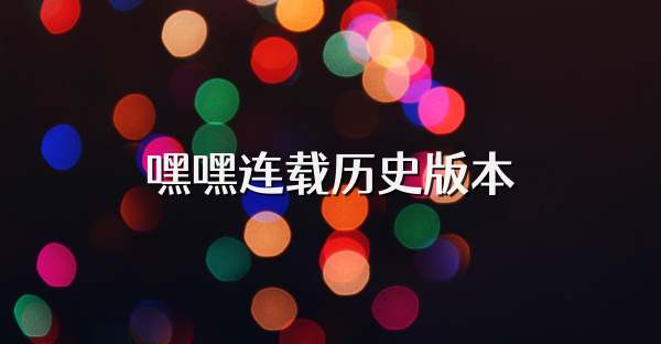嘿嘿连载历史版本