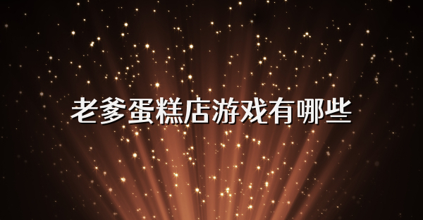 老爹蛋糕店游戲有哪些