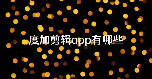 度加剪辑app有哪些