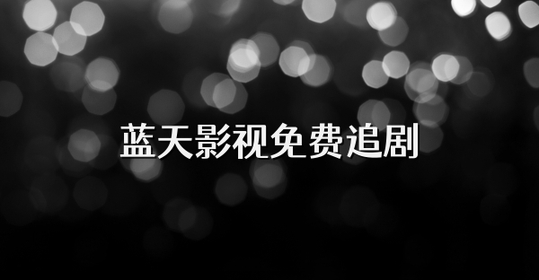 蓝天影视免费追剧