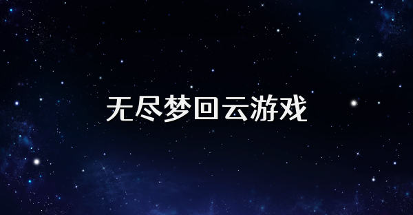 无尽梦回云游戏