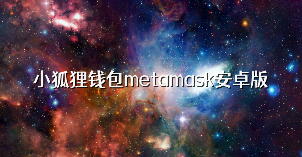 小狐貍錢包metamask安卓版