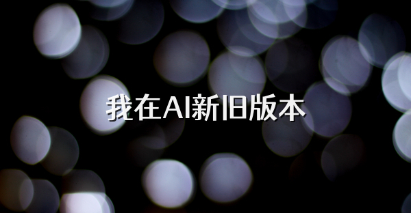 我在AI新旧版本