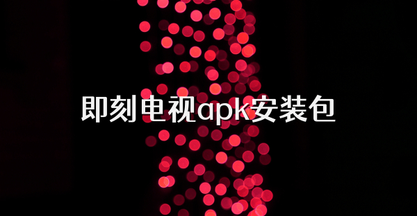 即刻电视apk安装包
