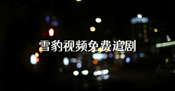 雪豹視頻免費(fèi)追劇