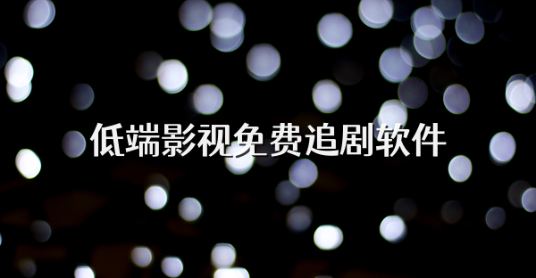 低端影视免费追剧软件
