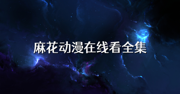 麻花動漫在線看全集