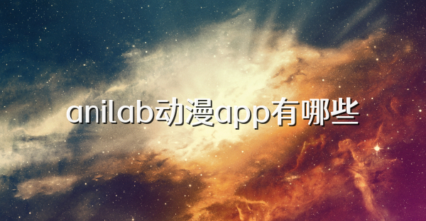 anilab动漫app有哪些