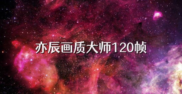 亦辰畫質(zhì)大師120幀