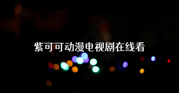 紫可可动漫电视剧在线看