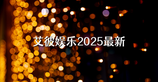 艾彼娱乐2025最新