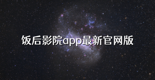 饭后影院app最新官网版