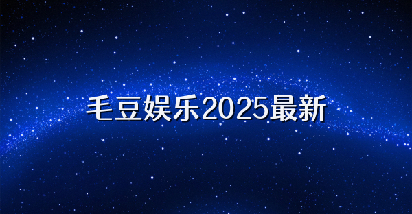 毛豆娱乐2025最新