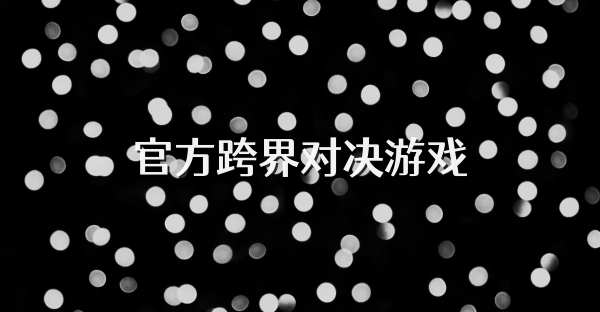 官方跨界对决游戏