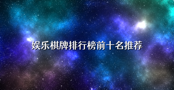 娱乐棋牌排行榜前十名推荐