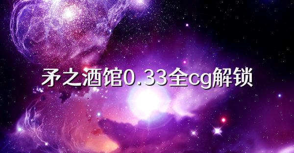矛之酒馆0.33全cg解锁