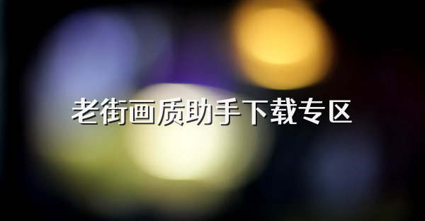 老街画质助手下载专区