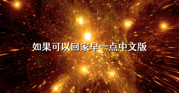 如果可以回家早一点中文版