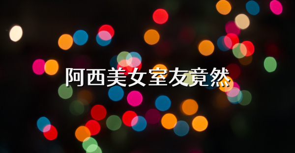 阿西美女室友竟然